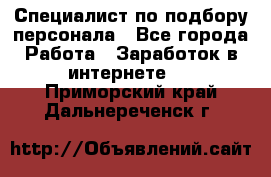 Специалист по подбору персонала - Все города Работа » Заработок в интернете   . Приморский край,Дальнереченск г.